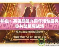 重燃熱血：英雄聯盟九周年活動盛典，邀你共赴榮耀戰場