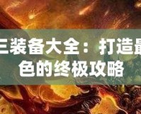 傳奇三裝備大全：打造最強角色的終極攻略