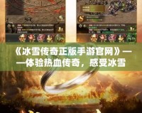 《冰雪傳奇正版手游官網》——體驗熱血傳奇，感受冰雪世界的無限魅力