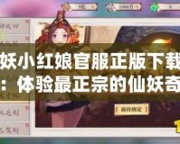 狐妖小紅娘官服正版下載安裝：體驗最正宗的仙妖奇緣，暢享無盡樂趣