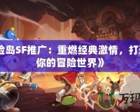 《冒險(xiǎn)島SF推廣：重燃經(jīng)典激情，打造屬于你的冒險(xiǎn)世界》