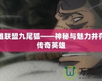 英雄聯盟九尾狐——神秘與魅力并存的傳奇英雄