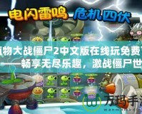 植物大戰僵尸2中文版在線玩免費下載——暢享無盡樂趣，激戰僵尸世界