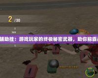 逆戰輔助掛：游戲玩家的終極秘密武器，助你稱霸戰場！