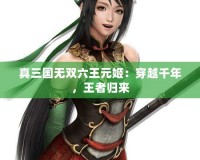 真三國無雙六王元姬：穿越千年，王者歸來
