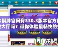 聯(lián)眾棋牌官網(wǎng)有330.3版本官方最新游戲大廳嗎？帶你體驗(yàn)最暢快的娛樂之旅！