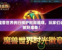 魔獸世界例行維護時間揭曉，玩家們請做好準備！