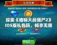 探索《植物大戰(zhàn)僵尸2》IOS版禮包碼，暢享無限游戲樂趣！