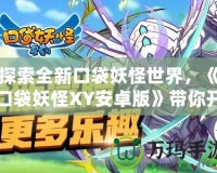 探索全新口袋妖怪世界，《口袋妖怪XY安卓版》帶你開啟非凡冒險