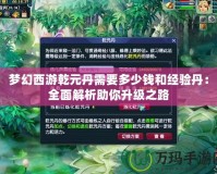 夢(mèng)幻西游乾元丹需要多少錢和經(jīng)驗(yàn)丹：全面解析助你升級(jí)之路