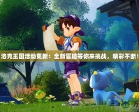 洛克王國活動更新：全新冒險等你來挑戰，精彩不斷！