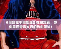 《灌籃高手重制版》在線觀看，帶你重溫青春歲月的熱血籃球！