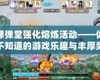 彈彈堂強化熔煉活動——你不知道的游戲樂趣與豐厚獎勵！