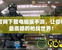 CF官網下載電腦版手游，讓你體驗最震撼的槍戰世界！