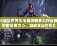 《魔獸世界軍團再臨職業大廳戰役：重燃英雄之心，激戰艾澤拉斯》