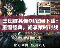 三國群英傳OL官網下載：重溫經典，暢享策略對戰樂趣