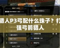 怪物獵人P3弓配什么珠子？打造最強弓箭獵人