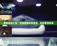 傳奇藍魔之淚：引領全新科技潮流，開啟智慧未來