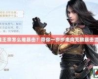 鬼王宗怎么堆暴擊？帶你一步步走向無(wú)敵暴擊流！