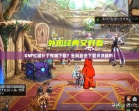 DNF紅眼補(bǔ)丁在哪下載？全網(wǎng)最全下載資源解析！