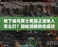 地下城與勇士黑霧之源單人怎么打？輕松攻略助你成功通關！