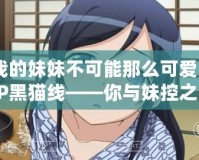 我的妹妹不可能那么可愛PSP黑貓線——你與妹控之間的距離有多遠？