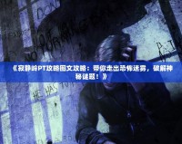 《寂靜嶺PT攻略圖文攻略：帶你走出恐怖迷霧，破解神秘謎題！》