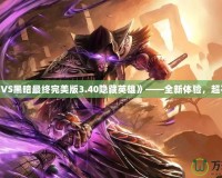 《光明VS黑暗最終完美版3.40隱藏英雄》——全新體驗(yàn)，超乎想象！