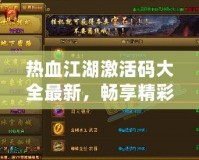 熱血江湖激活碼大全最新，暢享精彩游戲福利