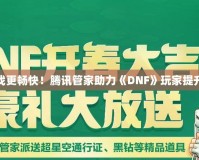 讓游戲更暢快！騰訊管家助力《DNF》玩家提升體驗