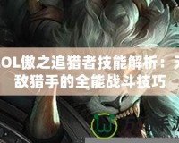 LOL傲之追獵者技能解析：無敵獵手的全能戰斗技巧