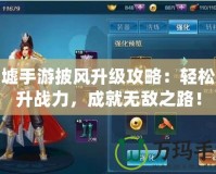 圣墟手游披風升級攻略：輕松提升戰(zhàn)力，成就無敵之路！