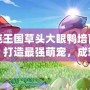 洛克王國草頭大眼鴨培育指南：打造最強(qiáng)萌寵，成就王國之王！
