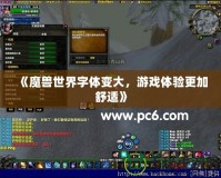 《魔獸世界字體變大，游戲體驗更加舒適》