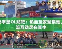 探秘拳皇OL貼吧：熱血玩家聚集地，交流互動盡在其中