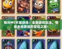 我叫MT天賦選擇：全新游戲玩法，帶你走向更強的冒險之路！