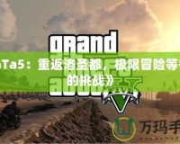 《GTa5：重返洛圣都，極限冒險等待你的挑戰》