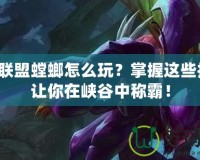 英雄聯(lián)盟螳螂怎么玩？掌握這些技巧，讓你在峽谷中稱霸！