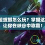 英雄聯(lián)盟螳螂怎么玩？掌握這些技巧，讓你在峽谷中稱霸！
