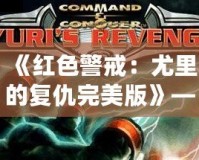 《紅色警戒：尤里的復仇完美版》——重返經典，挑戰極限！