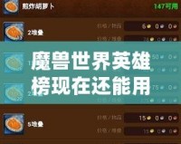 魔獸世界英雄榜現在還能用嗎？探索經典與現狀！