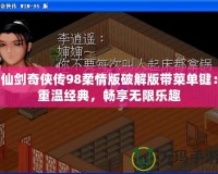 仙劍奇俠傳98柔情版破解版帶菜單鍵：重溫經典，暢享無限樂趣