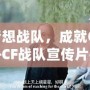 打造夢想戰隊，成就CF榮耀——CF戰隊宣傳片揭秘