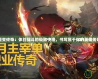 輕變傳奇：體驗戰斗的極致快感，書寫屬于你的英雄傳奇