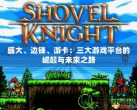 盛大、邊鋒、游卡：三大游戲平臺的崛起與未來之路