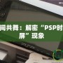 讓PSP與時間共舞：解密“PSP時間旅行者黑屏”現象