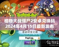 植物大戰(zhàn)僵尸2安卓?jī)稉Q碼2024年4月15日最新發(fā)布，帶你開(kāi)啟全新冒險(xiǎn)！