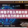 斗戰神金子怎么用最劃算？輕松提升戰力的最佳策略！