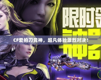CF愛拍刀競神，超凡體驗激烈對決！