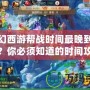 夢幻西游幫戰(zhàn)時(shí)間最晚到幾點(diǎn)？你必須知道的時(shí)間攻略！